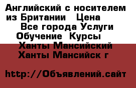 Английский с носителем из Британии › Цена ­ 1 000 - Все города Услуги » Обучение. Курсы   . Ханты-Мансийский,Ханты-Мансийск г.